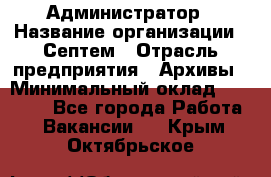 Администратор › Название организации ­ Септем › Отрасль предприятия ­ Архивы › Минимальный оклад ­ 25 000 - Все города Работа » Вакансии   . Крым,Октябрьское